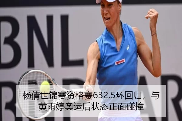 杨倩世锦赛资格赛632.5环回归，与黄雨婷奥运后状态正面碰撞